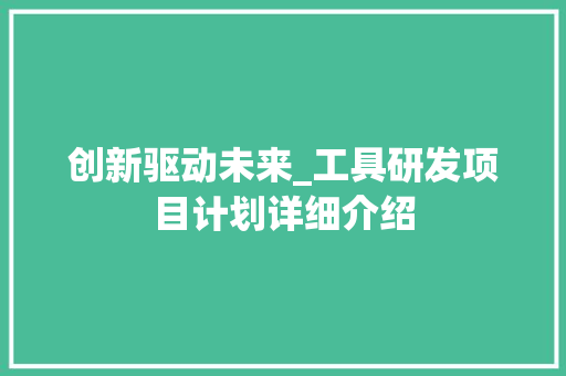 创新驱动未来_工具研发项目计划详细介绍