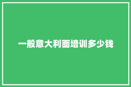 一般意大利面培训多少钱
