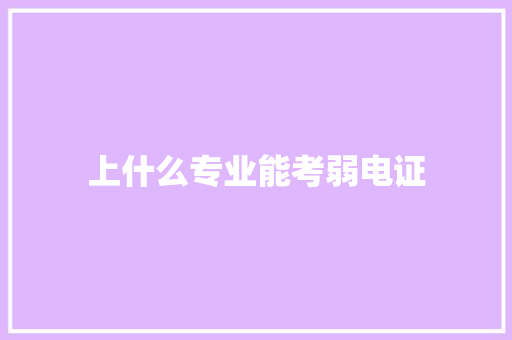 上什么专业能考弱电证