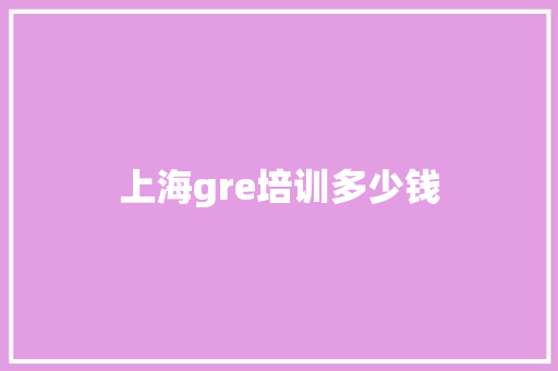 上海gre培训多少钱
