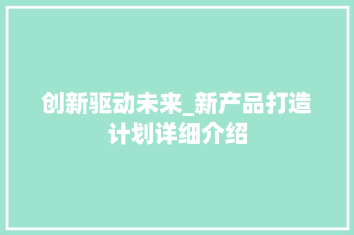 创新驱动未来_新产品打造计划详细介绍