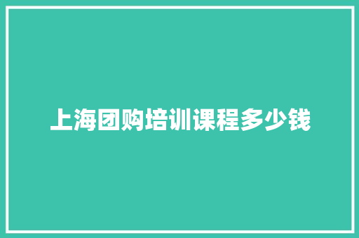 上海团购培训课程多少钱