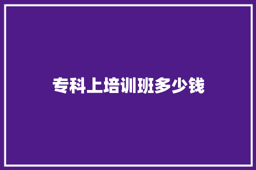专科上培训班多少钱