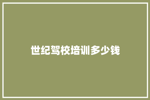 世纪驾校培训多少钱 范文宝典