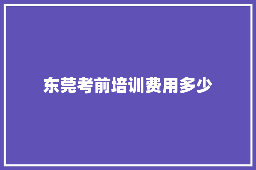 东莞考前培训费用多少