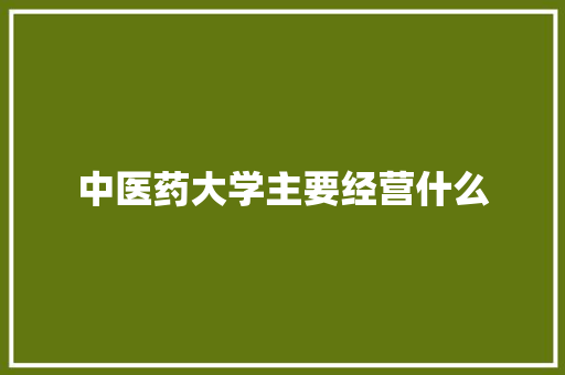 中医药大学主要经营什么