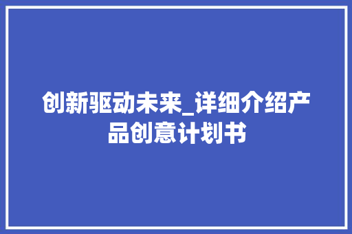 创新驱动未来_详细介绍产品创意计划书