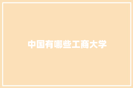 中国有哪些工商大学 范文参考