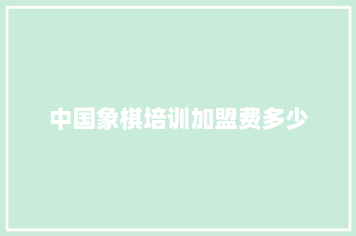中国象棋培训加盟费多少
