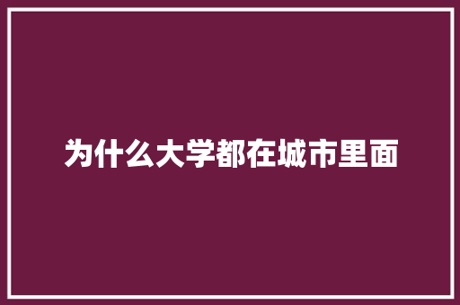 为什么大学都在城市里面