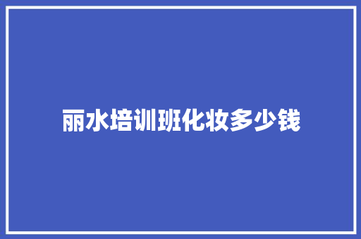 丽水培训班化妆多少钱