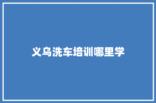 义乌洗车培训哪里学
