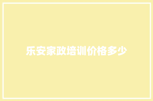 乐安家政培训价格多少