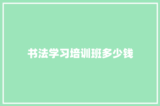 书法学习培训班多少钱
