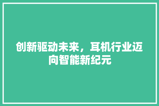 创新驱动未来，耳机行业迈向智能新纪元