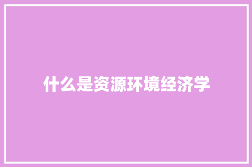 什么是资源环境经济学
