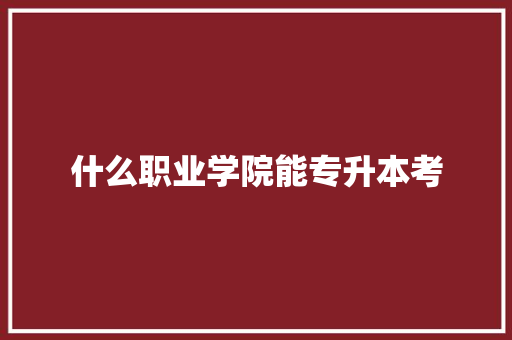 什么职业学院能专升本考