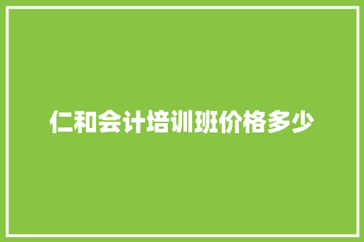 仁和会计培训班价格多少