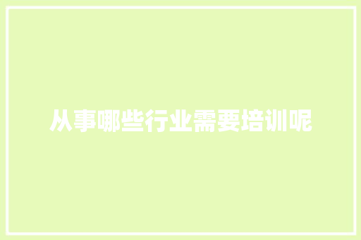 从事哪些行业需要培训呢