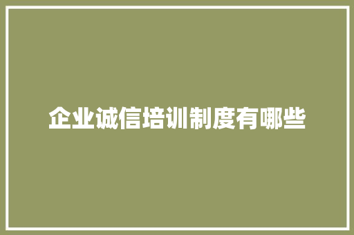 企业诚信培训制度有哪些