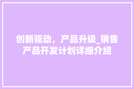 创新驱动，产品升级_销售产品开发计划详细介绍