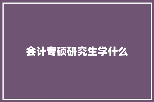 会计专硕研究生学什么