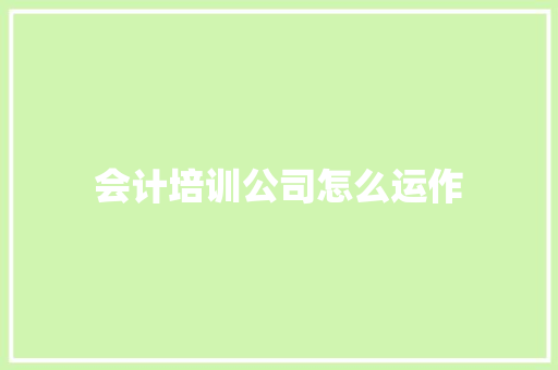 会计培训公司怎么运作