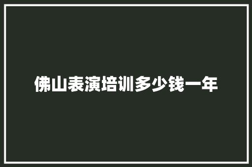 佛山表演培训多少钱一年