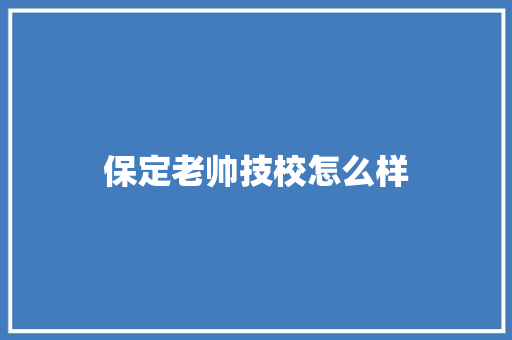 保定老帅技校怎么样