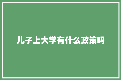 儿子上大学有什么政策吗