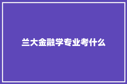 兰大金融学专业考什么