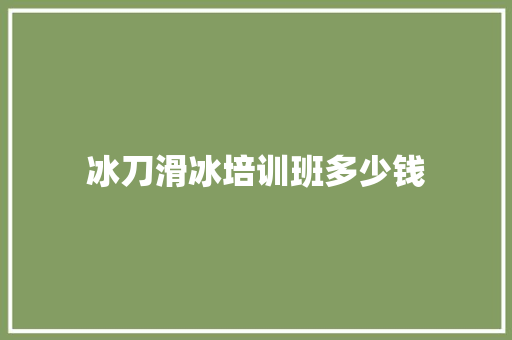 冰刀滑冰培训班多少钱