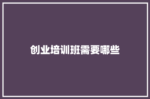 创业培训班需要哪些