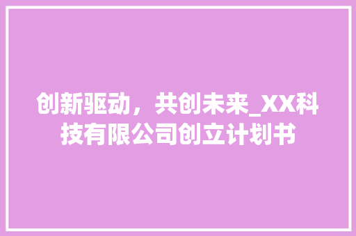 创新驱动，共创未来_XX科技有限公司创立计划书