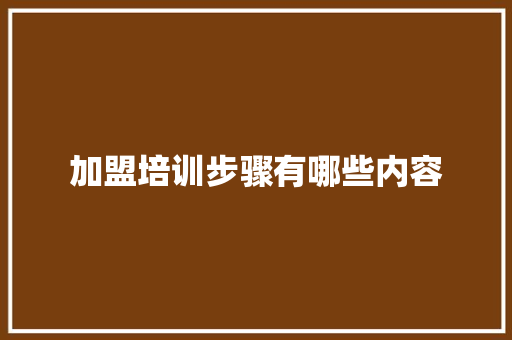 加盟培训步骤有哪些内容