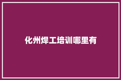 化州焊工培训哪里有