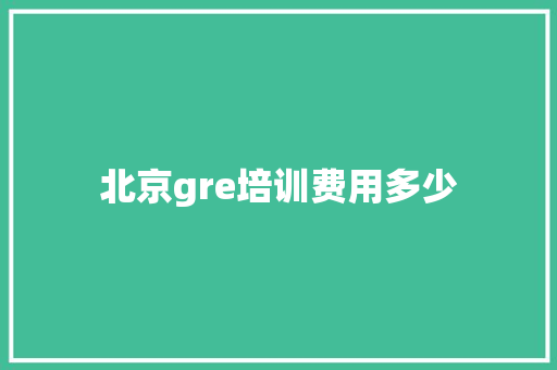 北京gre培训费用多少