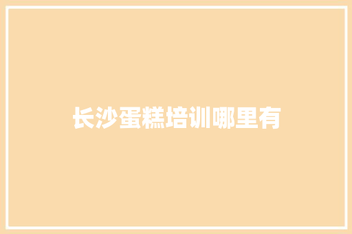 长沙蛋糕培训哪里有