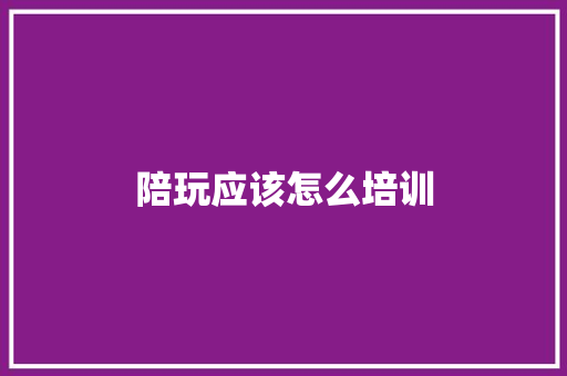 陪玩应该怎么培训