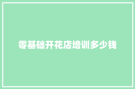 零基础开花店培训多少钱