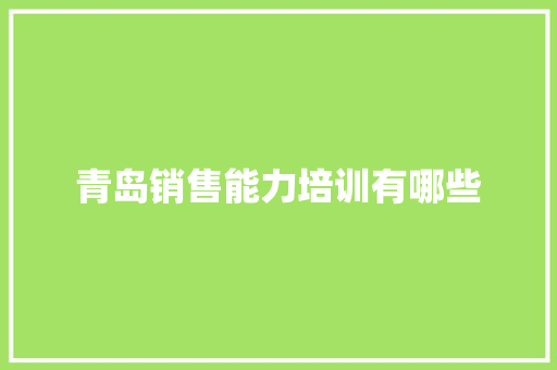 青岛销售能力培训有哪些 职场应用