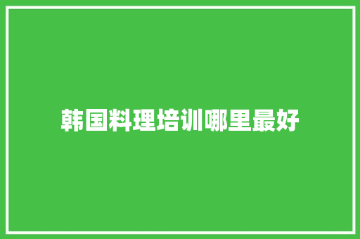 韩国料理培训哪里最好