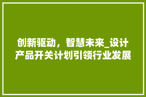 创新驱动，智慧未来_设计产品开关计划引领行业发展新篇章