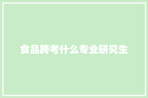食品跨考什么专业研究生