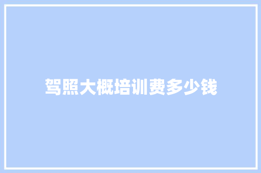 驾照大概培训费多少钱