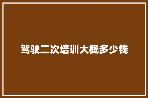 驾驶二次培训大概多少钱