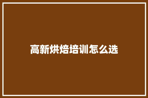高新烘焙培训怎么选
