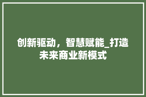 创新驱动，智慧赋能_打造未来商业新模式