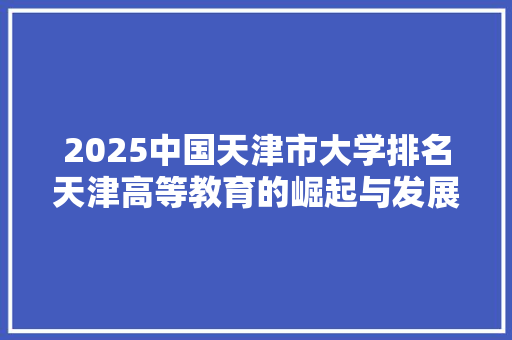 2025中国天津市大学排名天津高等教育的崛起与发展