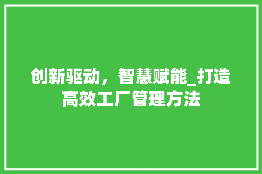 创新驱动，智慧赋能_打造高效工厂管理方法